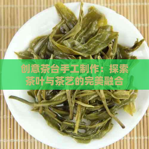 创意茶台手工制作：探索茶叶与茶艺的完美融合