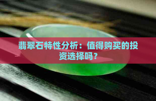 翡翠石特性分析：值得购买的投资选择吗？