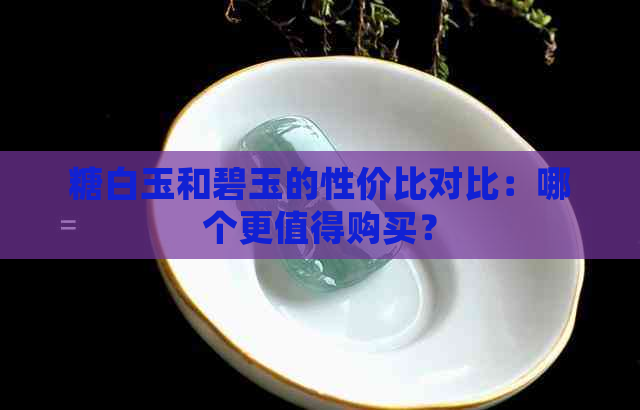 糖白玉和碧玉的性价比对比：哪个更值得购买？