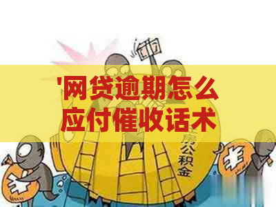 '网贷逾期怎么应付话术：有效应对技巧及沟通策略'