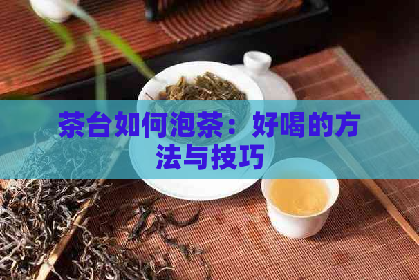 茶台如何泡茶：好喝的方法与技巧