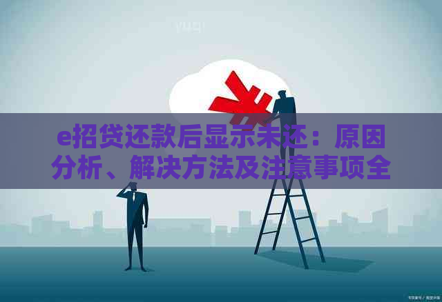 e招贷还款后显示未还：原因分析、解决方法及注意事项全方位解析