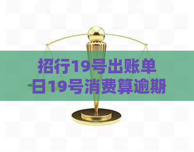 招行19号出账单日19号消费算逾期吗