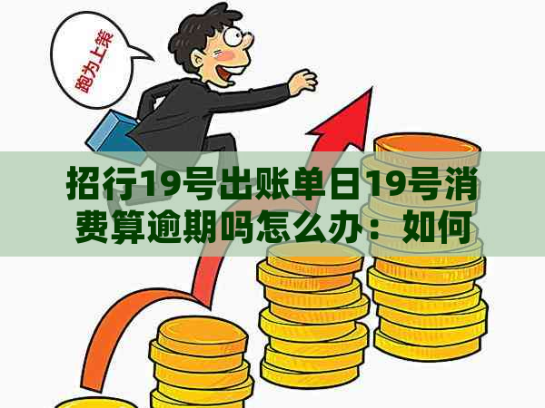 招行19号出账单日19号消费算逾期吗怎么办：如何处理这种情况？