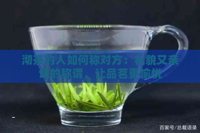 沏茶的人如何称对方：礼貌又亲切的称谓，让品茗更愉悦