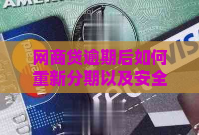 网商贷逾期后如何重新分期以及安全性评估，解答用户关于逾期还款的全部疑问