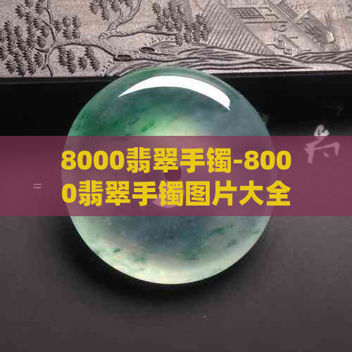 8000翡翠手镯-8000翡翠手镯图片大全