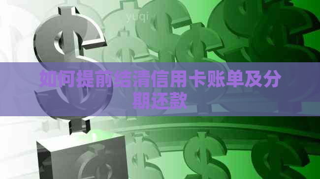 如何提前结清信用卡账单及分期还款