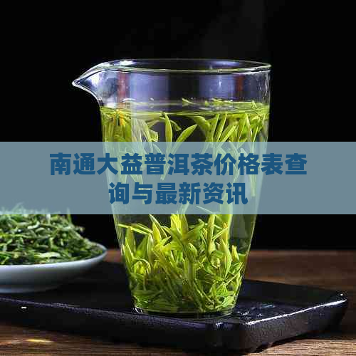 南通大益普洱茶价格表查询与最新资讯