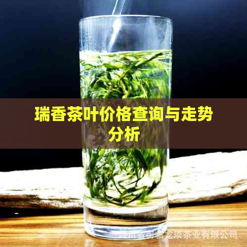 瑞香茶叶价格查询与走势分析