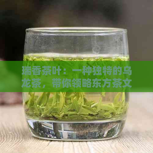 瑞香茶叶：一种独特的乌龙茶，带你领略东方茶文化的魅力