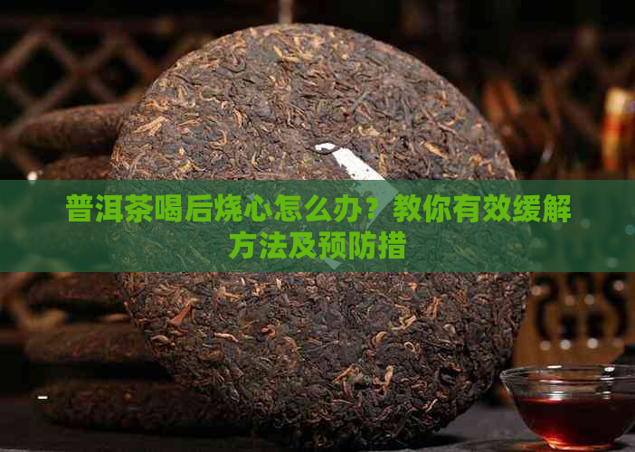 普洱茶喝后烧心怎么办？教你有效缓解方法及预防措