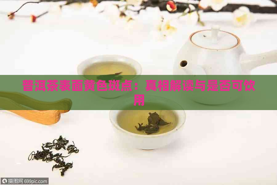 普洱茶表面黄色斑点：真相解读与是否可饮用