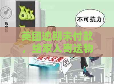 美团逾期未付款，给家人寄送物品的影响及解决方案