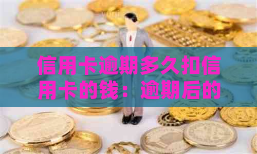 信用卡逾期多久扣信用卡的钱：逾期后的处理时间及后果详解