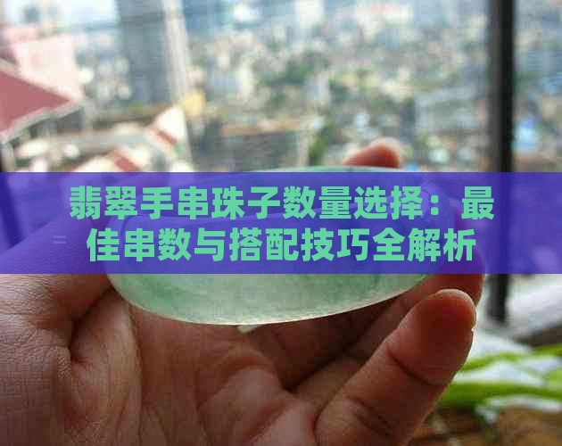 翡翠手串珠子数量选择：更佳串数与搭配技巧全解析