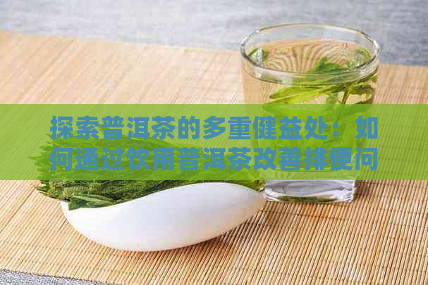 探索普洱茶的多重健益处：如何通过饮用普洱茶改善排便问题？