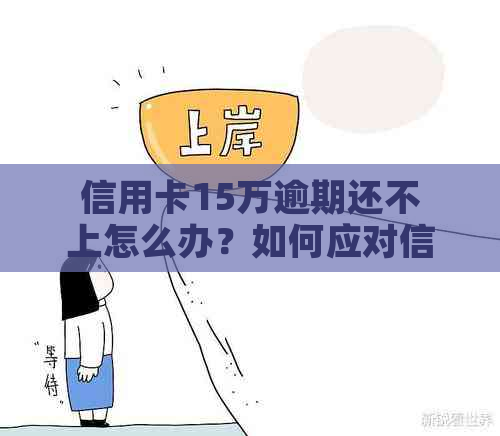 信用卡15万逾期还不上怎么办？如何应对信用危机？