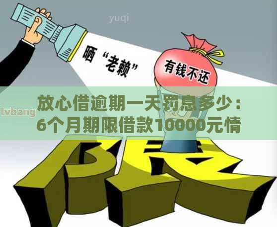 放心借逾期一天罚息多少：6个月期限借款10000元情况下的计算与处理