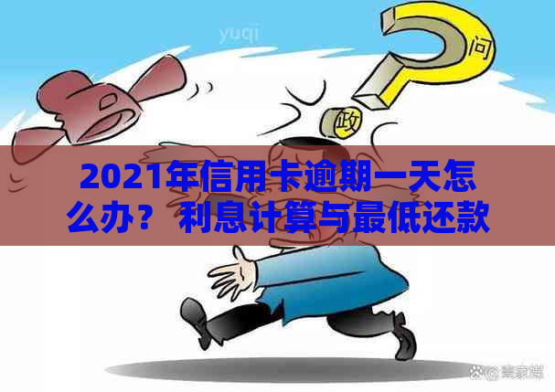 2021年信用卡逾期一天怎么办？ 利息计算与更低还款相关问题解答