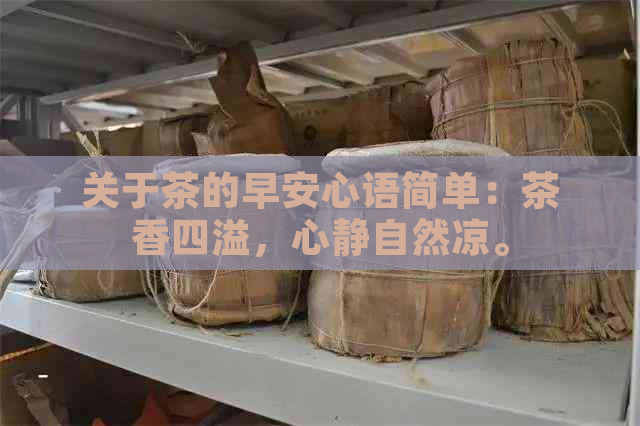 关于茶的早安心语简单：茶香四溢，心静自然凉。