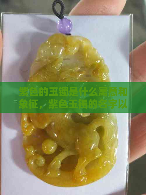 紫色的玉镯是什么寓意和象征，紫色玉镯的名字以及价值。