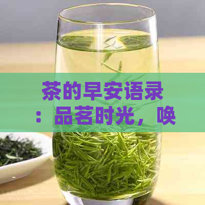 茶的早安语录：品茗时光，唤醒清晨，茶香助力新的一天