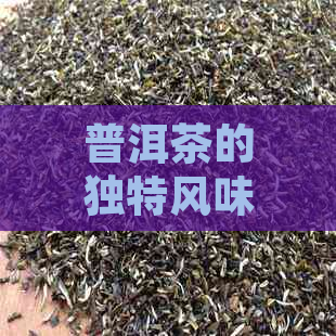 普洱茶的独特风味：如何描述那份醇厚与深远？