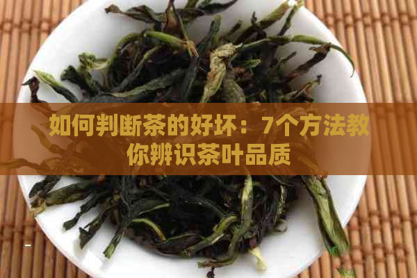 如何判断茶的好坏：7个方法教你辨识茶叶品质