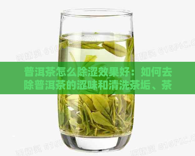 普洱茶怎么除涩效果好：如何去除普洱茶的涩味和清洗茶垢、茶渍？