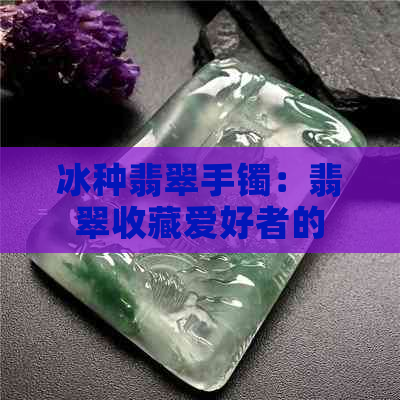 冰种翡翠手镯：翡翠收藏爱好者的理想之选