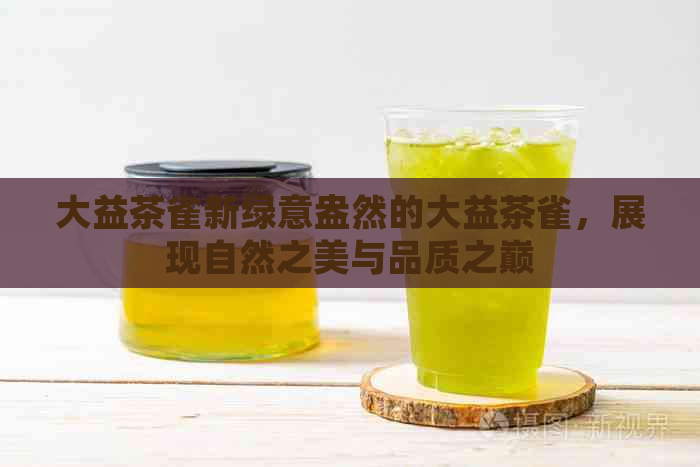 大益茶雀新绿意盎然的大益茶雀，展现自然之美与品质之巅