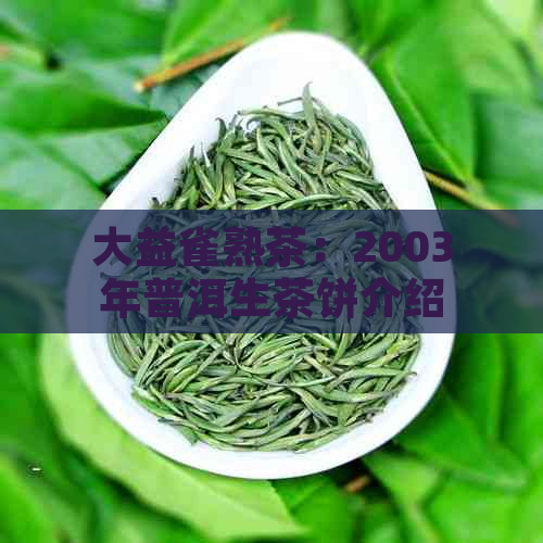 大益雀熟茶：2003年普洱生茶饼介绍