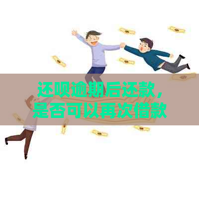 还呗逾期后还款，是否可以再次借款？逾期还款对后续借款有何影响？