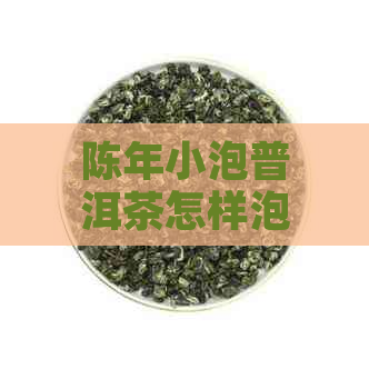 陈年小泡普洱茶怎样泡才好喝？还能不能喝？