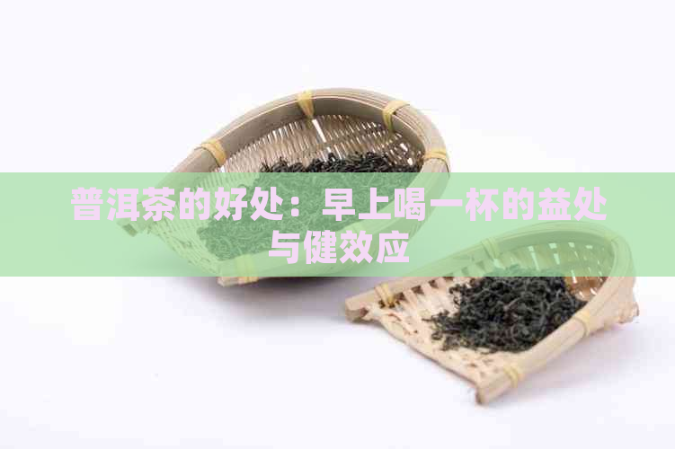 普洱茶的好处：早上喝一杯的益处与健效应