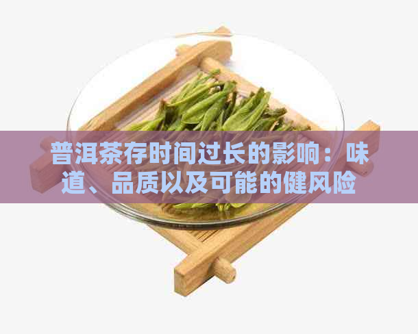 普洱茶存时间过长的影响：味道、品质以及可能的健风险