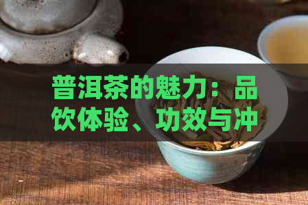 普洱茶的魅力：品饮体验、功效与冲泡方法全面解析