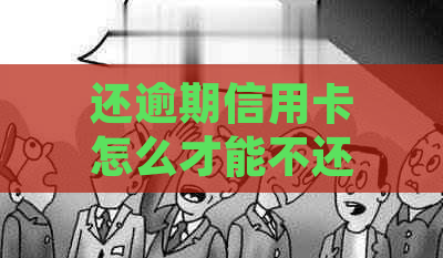 还逾期信用卡怎么才能不还利息？欠信用卡逾期如何处理以减少利息负担？