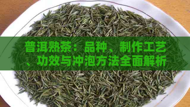 普洱熟茶：品种、制作工艺、功效与冲泡方法全面解析