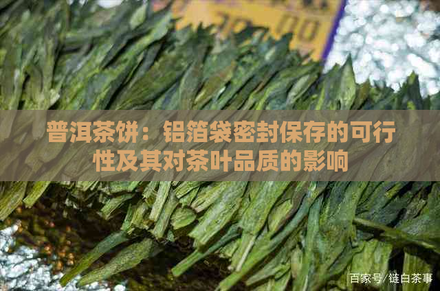 普洱茶饼：铝箔袋密封保存的可行性及其对茶叶品质的影响