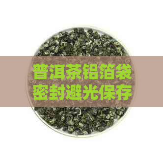 普洱茶铝箔袋密封避光保存及有效期