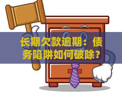 长期欠款逾期：债务陷阱如何破除？