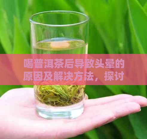 喝普洱茶后导致头晕的原因及解决方法，探讨普洱茶对身体的影响及相关症状。