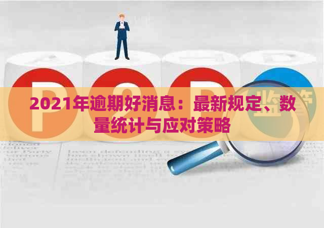 2021年逾期好消息：最新规定、数量统计与应对策略