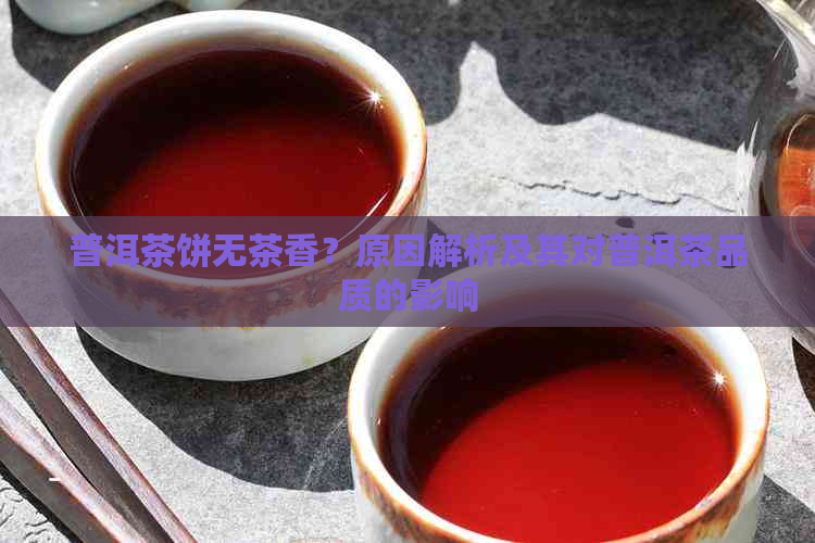 普洱茶饼无茶香？原因解析及其对普洱茶品质的影响