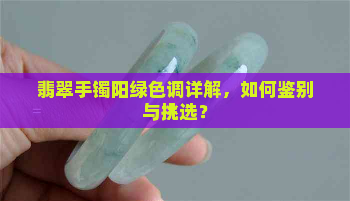 翡翠手镯阳绿色调详解，如何鉴别与挑选？