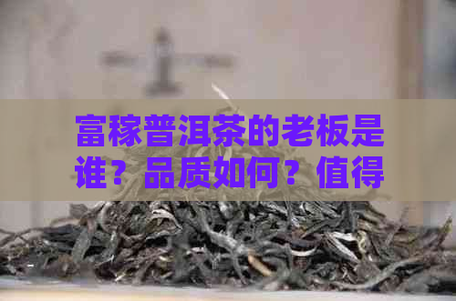 富稼普洱茶的老板是谁？品质如何？值得购买吗？