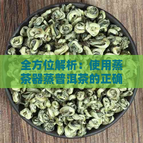 全方位解析：使用蒸茶器蒸普洱茶的正确方法及注意事项，让您轻松洗净茶叶