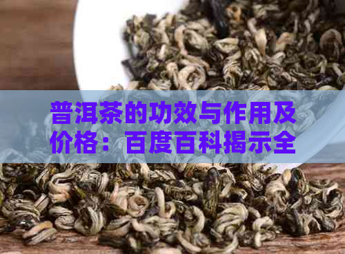 普洱茶的功效与作用及价格：百度百科揭示全貌